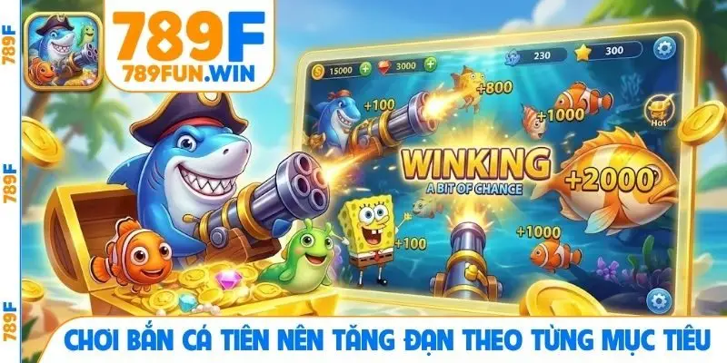 Chơi Bắn cá Tiên nên tăng đạn theo từng mục tiêu