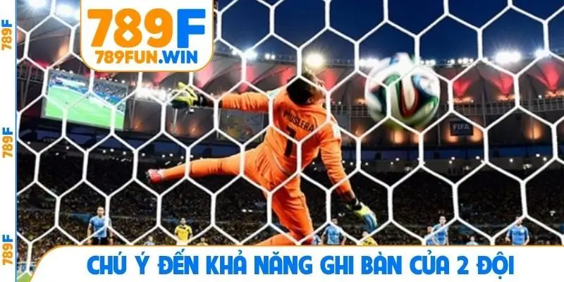 Chú ý đến khả năng ghi bàn của 2 đội