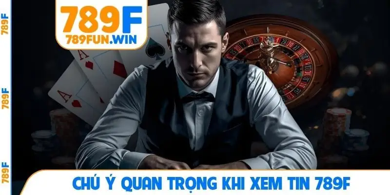 Chú ý quan trọng khi xem tin 789F